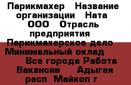 Парикмахер › Название организации ­ Ната, ООО › Отрасль предприятия ­ Парикмахерское дело › Минимальный оклад ­ 35 000 - Все города Работа » Вакансии   . Адыгея респ.,Майкоп г.